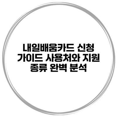 내일배움카드 신청 가이드: 사용처와 지원 종류 완벽 분석