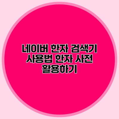 네이버 한자 검색기 사용법 한자 사전 활용하기