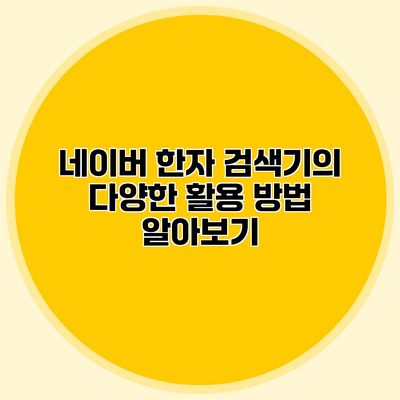 네이버 한자 검색기의 다양한 활용 방법 알아보기