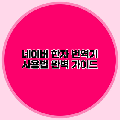 네이버 한자 번역기 사용법 완벽 가이드