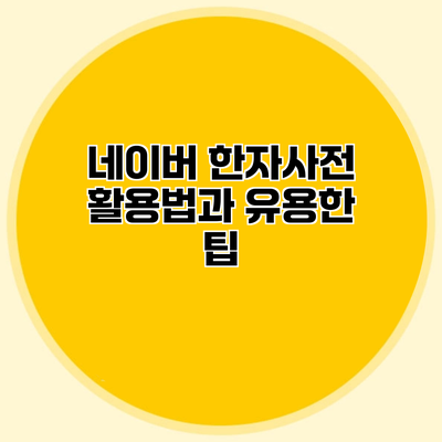 네이버 한자사전 활용법과 유용한 팁