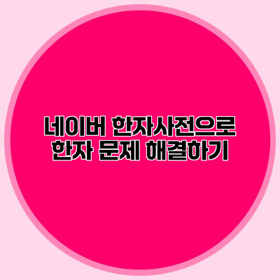 네이버 한자사전으로 한자 문제 해결하기