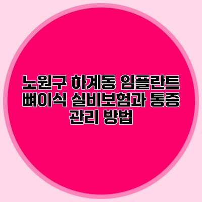 노원구 하계동 임플란트 뼈이식 실비보험과 통증 관리 방법