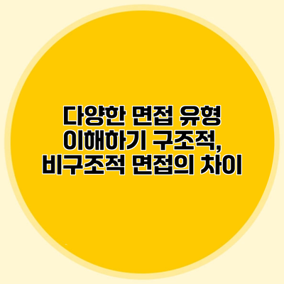 다양한 면접 유형 이해하기 구조적, 비구조적 면접의 차이