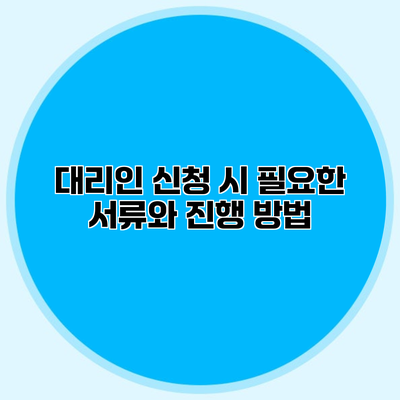 대리인 신청 시 필요한 서류와 진행 방법