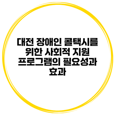 대전 장애인 콜택시를 위한 사회적 지원 프로그램의 필요성과 효과