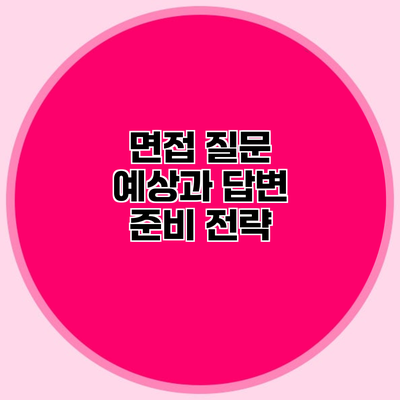 면접 질문 예상과 답변 준비 전략