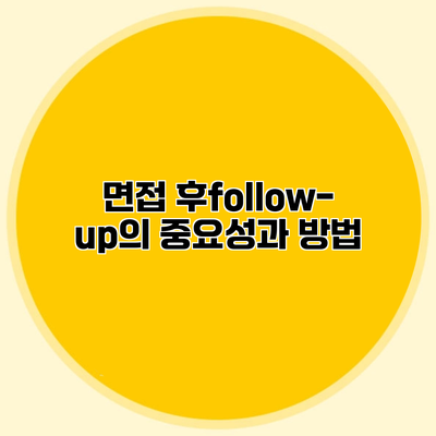 면접 후follow-up의 중요성과 방법