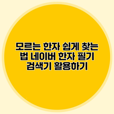 모르는 한자 쉽게 찾는 법 네이버 한자 필기 검색기 활용하기