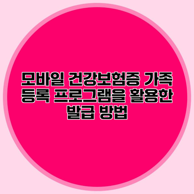 모바일 건강보험증 가족 등록 프로그램을 활용한 발급 방법