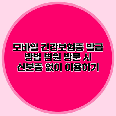 모바일 건강보험증 발급 방법 병원 방문 시 신분증 없이 이용하기