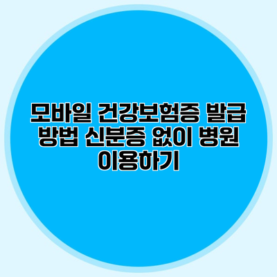 모바일 건강보험증 발급 방법 신분증 없이 병원 이용하기