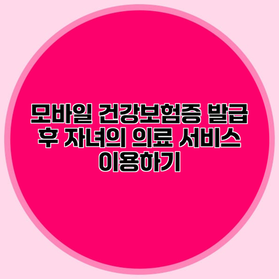 모바일 건강보험증 발급 후 자녀의 의료 서비스 이용하기