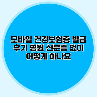 모바일 건강보험증 발급 후기 병원 신분증 없이 어떻게 하나요?