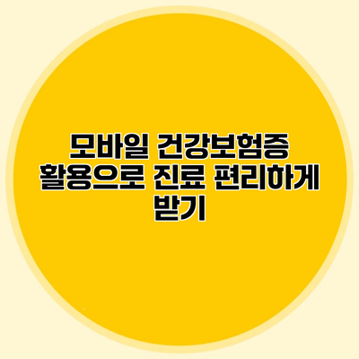 모바일 건강보험증 활용으로 진료 편리하게 받기