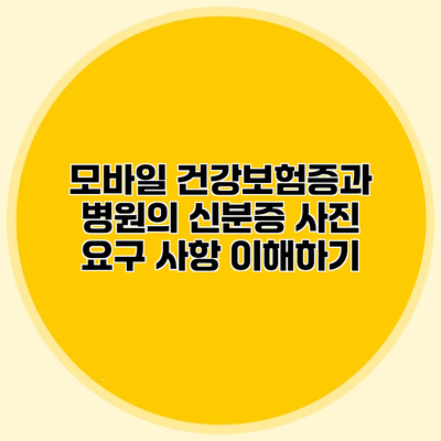 모바일 건강보험증과 병원의 신분증 사진 요구 사항 이해하기