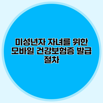 미성년자 자녀를 위한 모바일 건강보험증 발급 절차