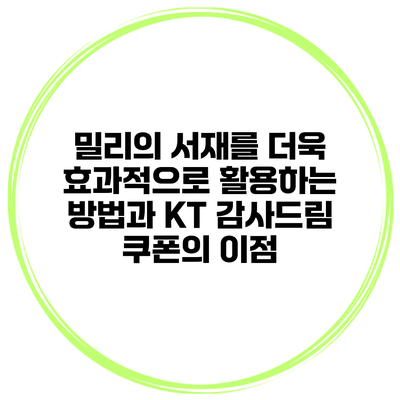 밀리의 서재를 더욱 효과적으로 활용하는 방법과 KT 감사드림 쿠폰의 이점