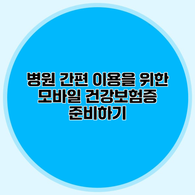 병원 간편 이용을 위한 모바일 건강보험증 준비하기