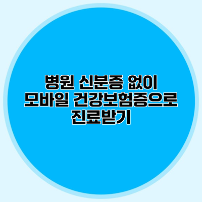 병원 신분증 없이 모바일 건강보험증으로 진료받기