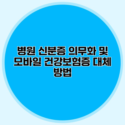 병원 신분증 의무화 및 모바일 건강보험증 대체 방법