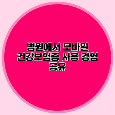 병원에서 모바일 건강보험증 사용 경험 공유