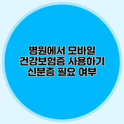 병원에서 모바일 건강보험증 사용하기 신분증 필요 여부