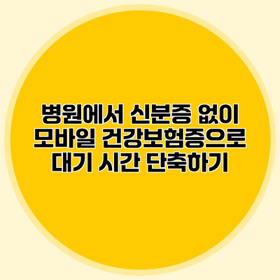병원에서 신분증 없이 모바일 건강보험증으로 대기 시간 단축하기