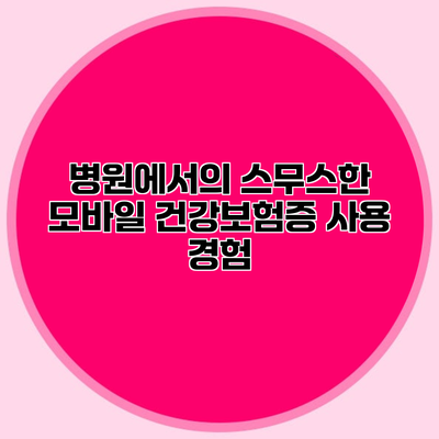 병원에서의 스무스한 모바일 건강보험증 사용 경험