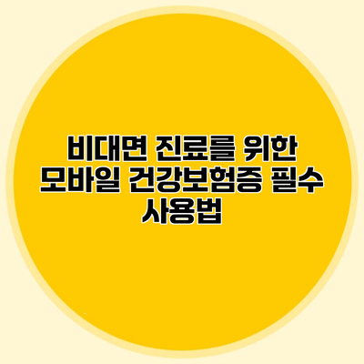 비대면 진료를 위한 모바일 건강보험증 필수 사용법