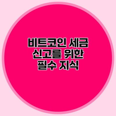 비트코인 세금 신고를 위한 필수 지식