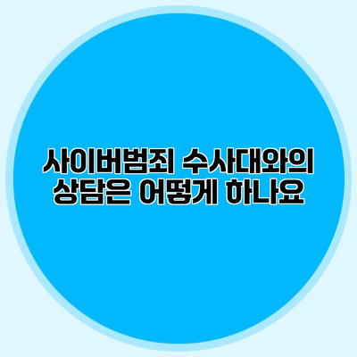 사이버범죄 수사대와의 상담은 어떻게 하나요?