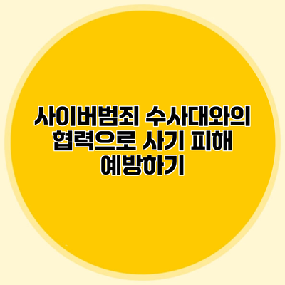 사이버범죄 수사대와의 협력으로 사기 피해 예방하기