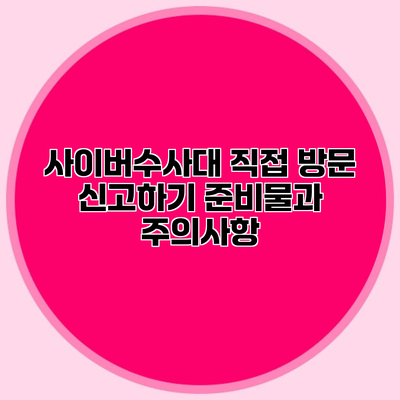 사이버수사대 직접 방문 신고하기 준비물과 주의사항