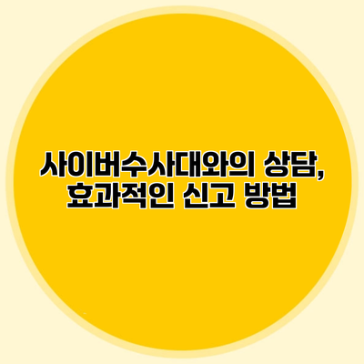 사이버수사대와의 상담, 효과적인 신고 방법