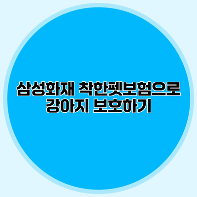 삼성화재 착한펫보험으로 강아지 보호하기