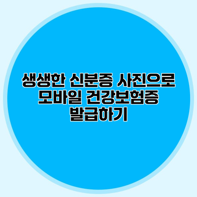 생생한 신분증 사진으로 모바일 건강보험증 발급하기