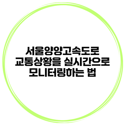 서울양양고속도로 교통상황을 실시간으로 모니터링하는 법