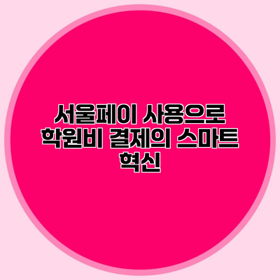 서울페이 사용으로 학원비 결제의 스마트 혁신