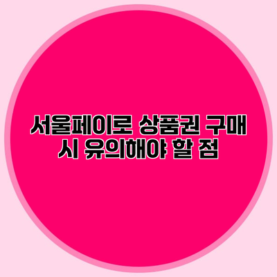 서울페이로 상품권 구매 시 유의해야 할 점