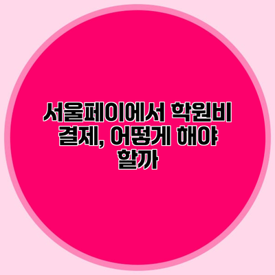 서울페이에서 학원비 결제, 어떻게 해야 할까?