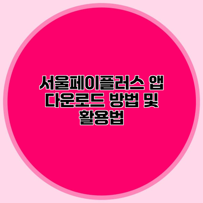 서울페이플러스 앱 다운로드 방법 및 활용법