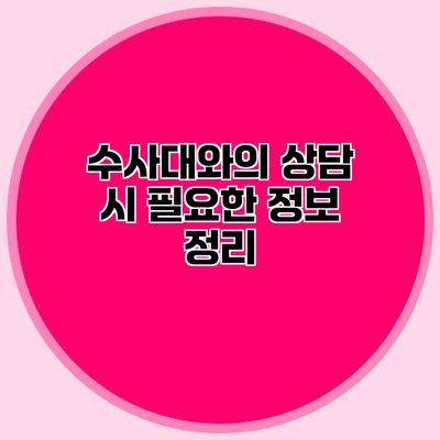 수사대와의 상담 시 필요한 정보 정리