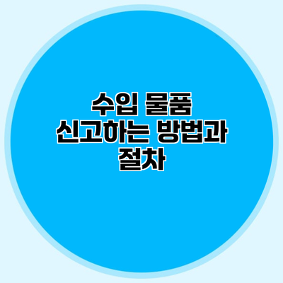수입 물품 신고하는 방법과 절차