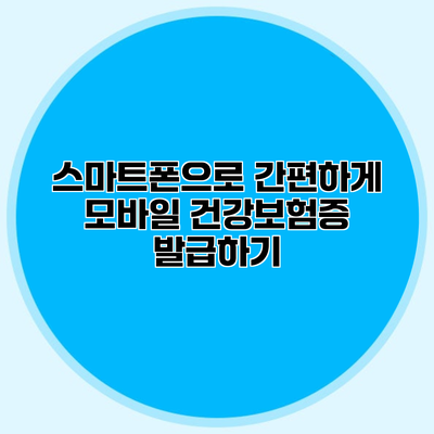 스마트폰으로 간편하게 모바일 건강보험증 발급하기