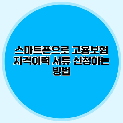 스마트폰으로 고용보험 자격이력 서류 신청하는 방법