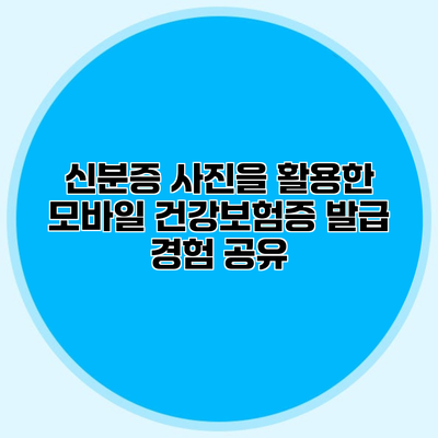신분증 사진을 활용한 모바일 건강보험증 발급 경험 공유
