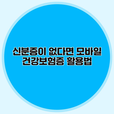 신분증이 없다면? 모바일 건강보험증 활용법