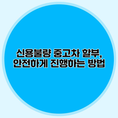 신용불량 중고차 할부, 안전하게 진행하는 방법