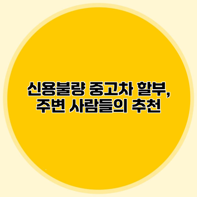 신용불량 중고차 할부, 주변 사람들의 추천